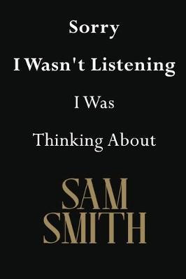Sorry I Wasn't Listening I Was Thinking About Sam Smith: Sam Smith Journal Diary Notebook