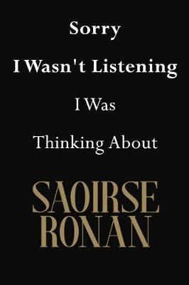 Sorry I Wasn't Listening I Was Thinking About Saoirse Ronan: Saoirse Ronan Journal Diary Notebook