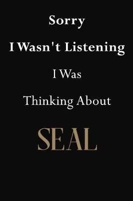 Sorry I Wasn't Listening I Was Thinking About Seal: Seal Journal Diary Notebook