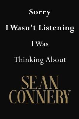 Sorry I Wasn't Listening I Was Thinking About Sean Connery: Sean Connery Journal Diary Notebook