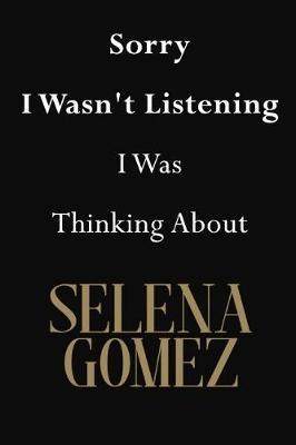 Sorry I Wasn't Listening I Was Thinking About Selena Gomez: Selena Gomez Journal Diary Notebook