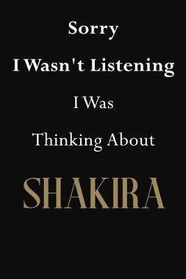 Sorry I Wasn't Listening I Was Thinking About Shakira: Shakira Journal Diary Notebook
