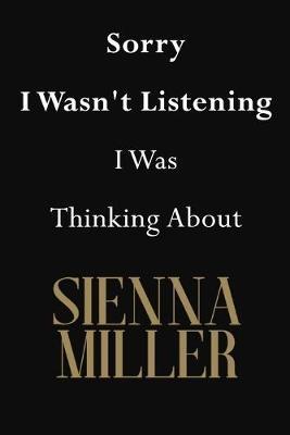 Sorry I Wasn't Listening I Was Thinking About Sienna Miller: Sienna Miller Journal Diary Notebook
