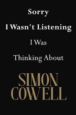 Sorry I Wasn't Listening I Was Thinking About Simon Cowell: Simon Cowell Journal Diary Notebook