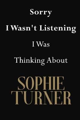 Sorry I Wasn't Listening I Was Thinking About Sophie Turner: Sophie Turner Journal Diary Notebook