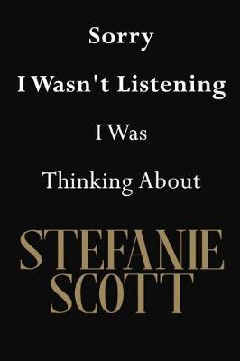 Sorry I Wasn't Listening I Was Thinking About Stefanie Scott: Stefanie Scott Journal Diary Notebook