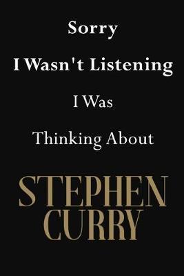Sorry I Wasn't Listening I Was Thinking About Stephen Curry: Stephen Curry Journal Diary Notebook