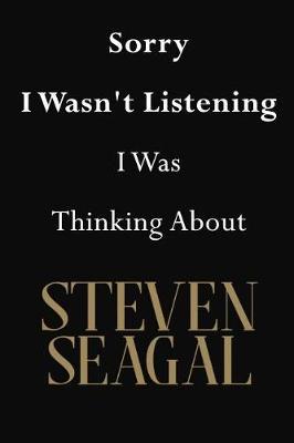 Sorry I Wasn't Listening I Was Thinking About Steven Seagal: Steven Seagal Journal Diary Notebook