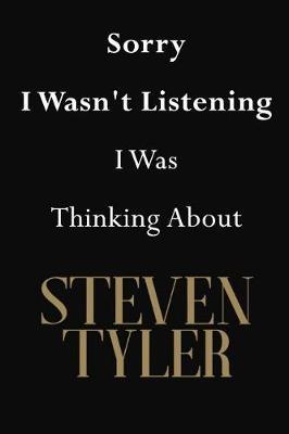 Sorry I Wasn't Listening I Was Thinking About Steven Tyler: Steven Tyler Journal Diary Notebook