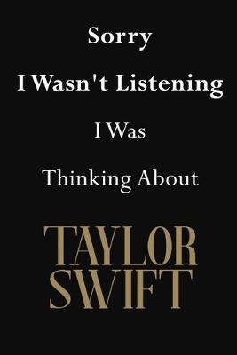 Sorry I Wasn't Listening I Was Thinking About Taylor Swift: Taylor Swift Journal Diary Notebook