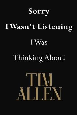 Sorry I Wasn't Listening I Was Thinking about Tim Allen: Tim Allen Journal Diary Notebook