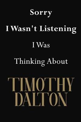 Sorry I Wasn't Listening I Was Thinking About Timothy Dalton: Timothy Dalton Journal Diary Notebook