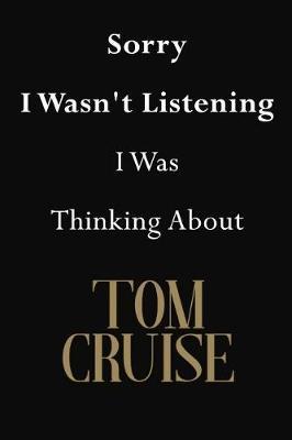 Sorry I Wasn't Listening I Was Thinking About Tom Cruise: Tom Cruise Journal Diary Notebook