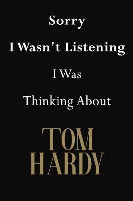 Sorry I Wasn't Listening I Was Thinking About Tom Hardy: Tom Hardy Journal Diary Notebook