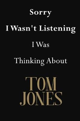 Sorry I Wasn't Listening I Was Thinking About Tom Jones: Tom Jones Journal Diary Notebook