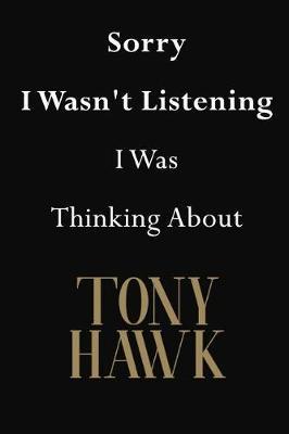 Sorry I Wasn't Listening I Was Thinking About Tony Hawk: Tony Hawk Journal Diary Notebook