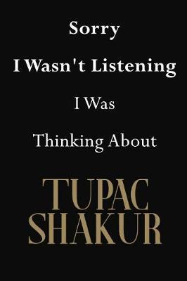 Sorry I Wasn't Listening I Was Thinking About Tupac Shakur: Tupac Shakur Journal Diary Notebook
