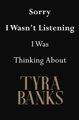 Sorry I Wasn't Listening I Was Thinking About Tyra Banks: Tyra Banks Journal Diary Notebook