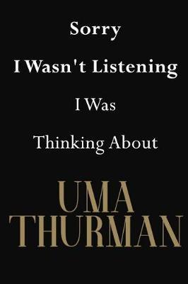 Sorry I Wasn't Listening I Was Thinking About Uma Thurman: Uma Thurman Journal Diary Notebook