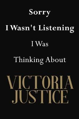 Sorry I Wasn't Listening I Was Thinking About Victoria Justice: Victoria Justice Journal Diary Notebook