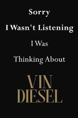 Sorry I Wasn't Listening I Was Thinking About Vin Diesel: Vin Diesel Journal Diary Notebook