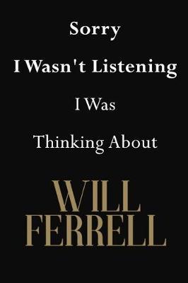 Sorry I Wasn't Listening I Was Thinking About Will Ferrell: Will Ferrell Journal Diary Notebook