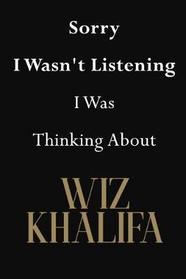 Sorry I Wasn't Listening I Was Thinking About Wiz Khalifa: Wiz Khalifa Journal Diary Notebook