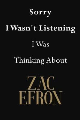 Sorry I Wasn't Listening I Was Thinking About Zac Efron: Zac Efron Journal Diary Notebook