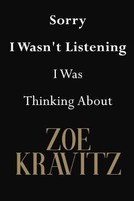 Sorry I Wasn't Listening I Was Thinking About Zoe Kravitz: Zoe Kravitz Journal Diary Notebook