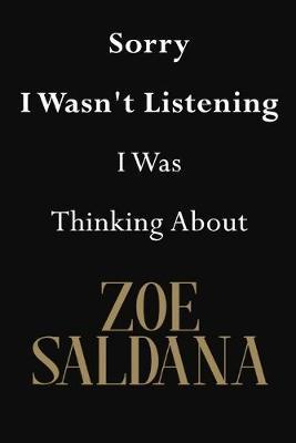 Sorry I Wasn't Listening I Was Thinking About Zoe Saldana: Zoe Saldana Journal Diary Notebook