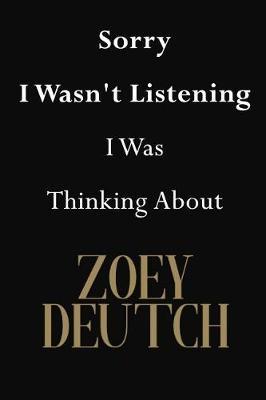 Sorry I Wasn't Listening I Was Thinking About Zoey Deutch: Zoey Deutch Journal Diary Notebook