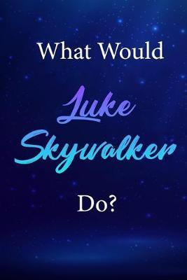 What Would Luke Skywalker Do?: Luke Skywalker Journal Diary Notebook