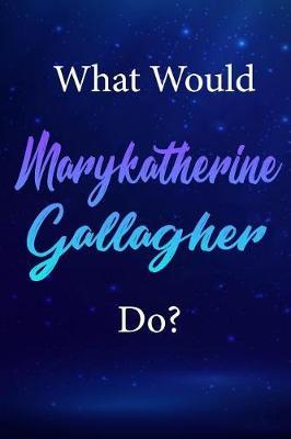 What Would Marykatherine Gallagher Do?: Marykatherine Gallagher Journal Diary Notebook