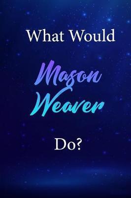 What Would Mason Weaver Do?: Mason Weaver Journal Diary Notebook