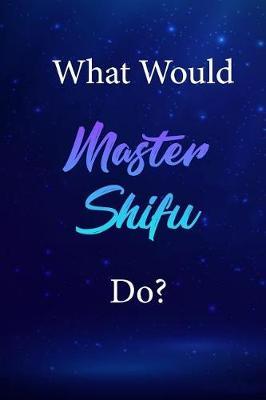 What Would Master Shifu Do?: Master Shifu Journal Diary Notebook