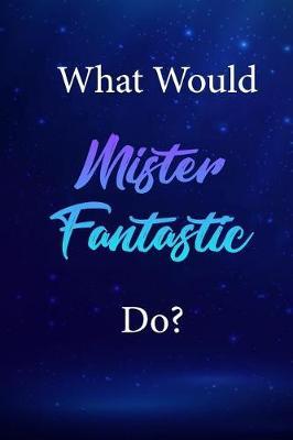 What Would Mister Fantastic Do?: Mister Fantastic Journal Diary Notebook