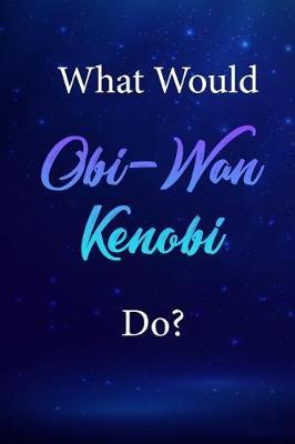 What Would Obi-WAN Kenobi Do?: Obi-WAN Kenobi Journal Diary Notebook