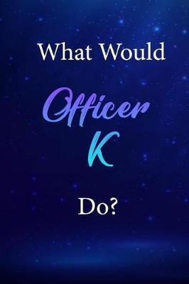 What Would Officer K Do?: Officer K Journal Diary Notebook