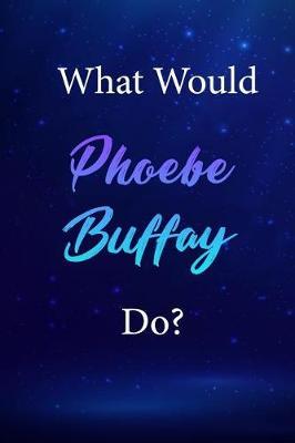 What Would Phoebe Buffay Do?: Phoebe Buffay Journal Diary Notebook
