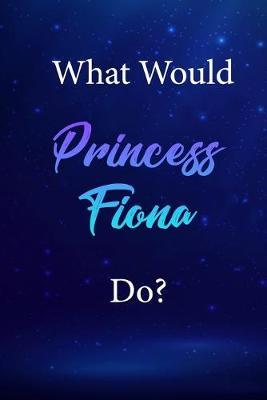 What Would Princess Fiona Do?: Princess Fiona Journal Diary Notebook