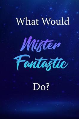 What Would Mister Fantastic Do?: Mister Fantastic Journal Diary Notebook