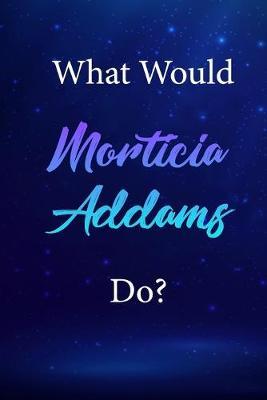 What Would Morticia Addams Do?: Morticia Addams Journal Diary Notebook