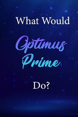 What Would Optimus Prime Do?: Optimus Prime Journal Diary Notebook