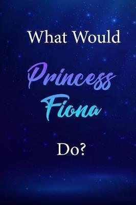 What Would Princess Fiona Do?: Princess Fiona Journal Diary Notebook