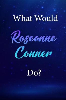 What Would Roseanne Conner Do?: Roseanne Conner Journal Diary Notebook