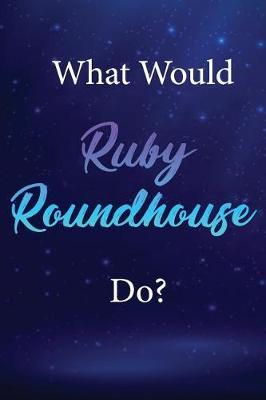 What Would Ruby Roundhouse Do?: Ruby Roundhouse Journal Diary Notebook