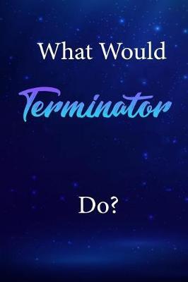 What Would Terminator Do?: Terminator Journal Diary Notebook