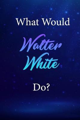 What Would Walter White Do?: Walter White Journal Diary Notebook
