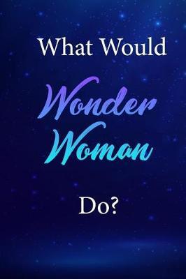 What Would Wonder Woman Do?: Wonder Woman Journal Diary Notebook