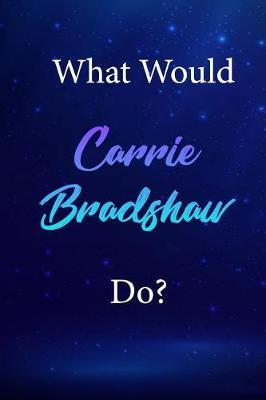 What Would Carrie Bradshaw Do?: Carrie Bradshaw Journal Diary Notebook